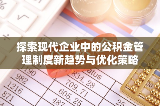 柳州探索现代企业中的公积金管理制度新趋势与优化策略