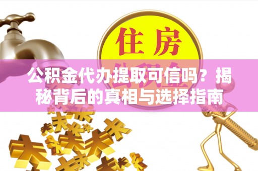 柳州公积金代办提取可信吗？揭秘背后的真相与选择指南