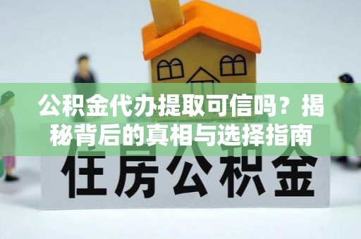 柳州公积金代办提取可信吗？揭秘背后的真相与选择指南