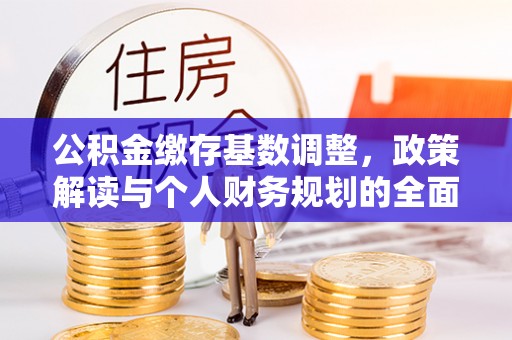 柳州公积金缴存基数调整，政策解读与个人财务规划的全面分析
