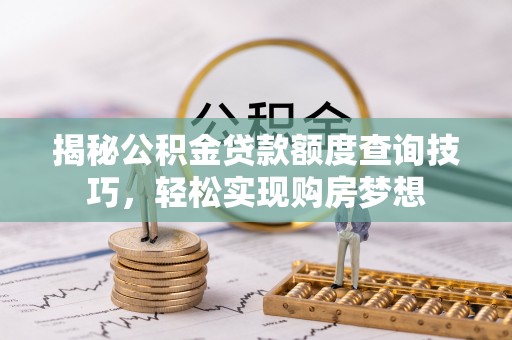 柳州揭秘公积金贷款额度查询技巧，轻松实现购房梦想