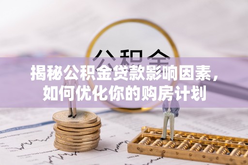 柳州揭秘公积金贷款影响因素，如何优化你的购房计划