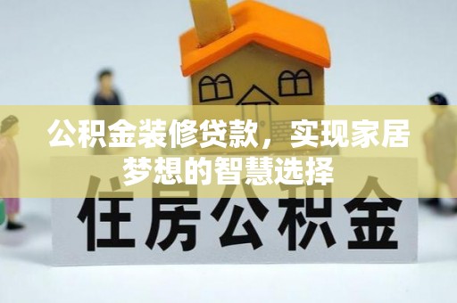柳州公积金装修贷款，实现家居梦想的智慧选择