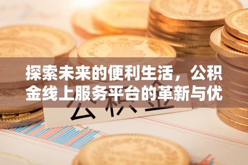 柳州探索未来的便利生活，公积金线上服务平台的革新与优势