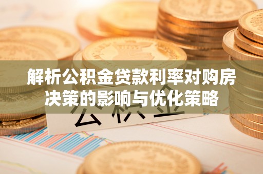 柳州解析公积金贷款利率对购房决策的影响与优化策略