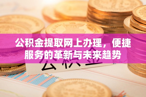 柳州公积金提取网上办理，便捷服务的革新与未来趋势