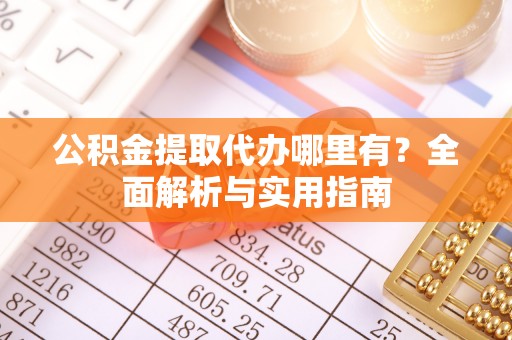 柳州公积金提取代办哪里有？全面解析与实用指南