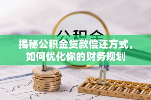 柳州揭秘公积金贷款偿还方式，如何优化你的财务规划