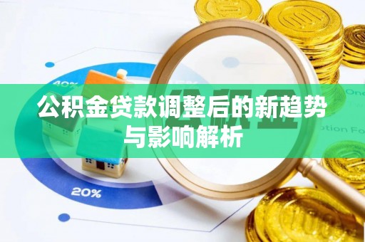 柳州公积金贷款调整后的新趋势与影响解析