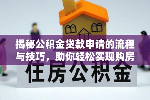 柳州揭秘公积金贷款申请的流程与技巧，助你轻松实现购房梦