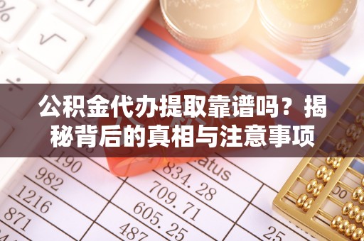 柳州公积金代办提取靠谱吗？揭秘背后的真相与注意事项