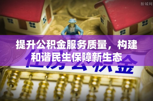 柳州提升公积金服务质量，构建和谐民生保障新生态