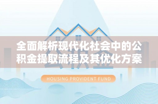 柳州全面解析现代化社会中的公积金提取流程及其优化方案
