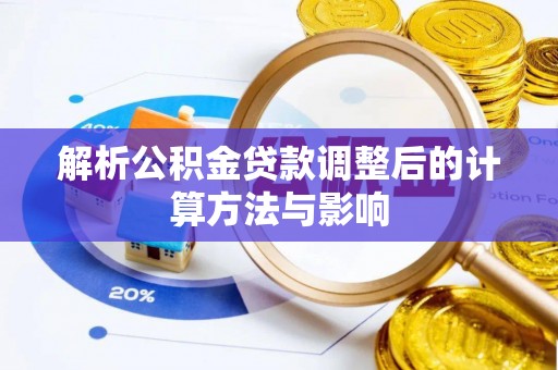 柳州解析公积金贷款调整后的计算方法与影响