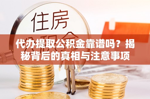 柳州代办提取公积金靠谱吗？揭秘背后的真相与注意事项