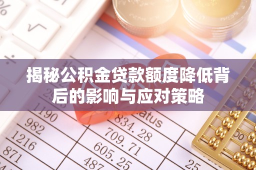 柳州揭秘公积金贷款额度降低背后的影响与应对策略