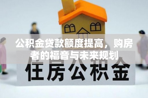 柳州公积金贷款额度提高，购房者的福音与未来规划