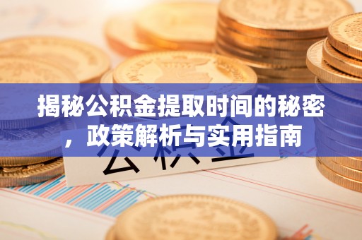 柳州揭秘公积金提取时间的秘密，政策解析与实用指南