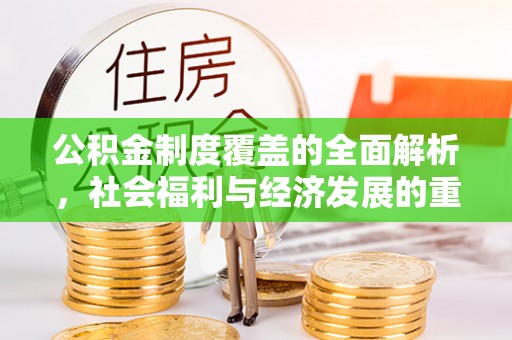 柳州公积金制度覆盖的全面解析，社会福利与经济发展的重要纽带