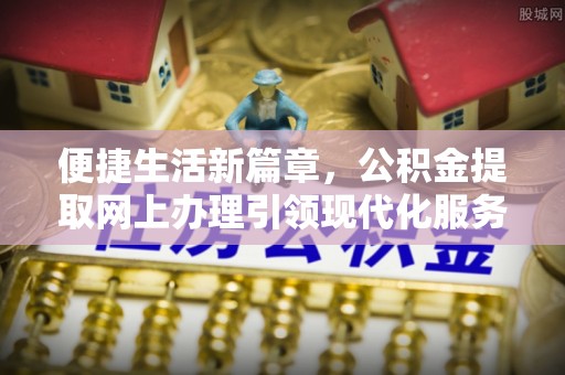 柳州便捷生活新篇章，公积金提取网上办理引领现代化服务