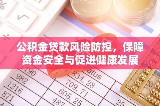 柳州公积金贷款风险防控，保障资金安全与促进健康发展