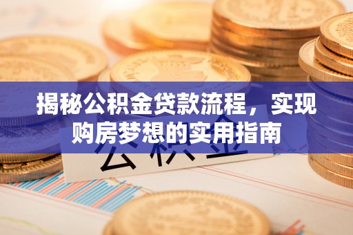 柳州揭秘公积金贷款流程，实现购房梦想的实用指南