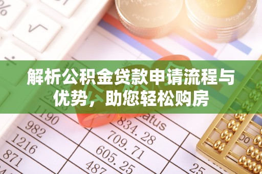 柳州解析公积金贷款申请流程与优势，助您轻松购房