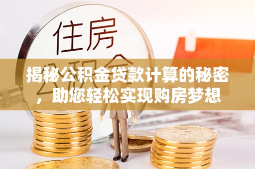 柳州揭秘公积金贷款计算的秘密，助您轻松实现购房梦想
