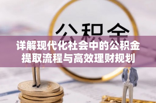 柳州详解现代化社会中的公积金提取流程与高效理财规划