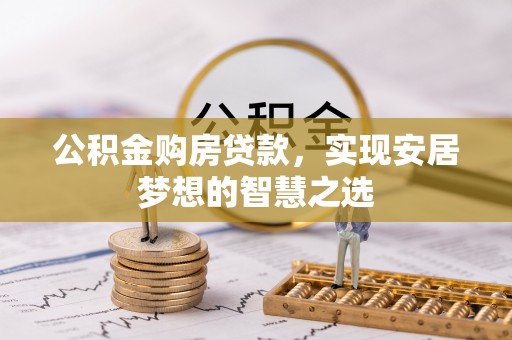 柳州公积金购房贷款，实现安居梦想的智慧之选