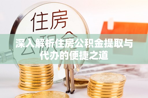 柳州深入解析住房公积金提取与代办的便捷之道