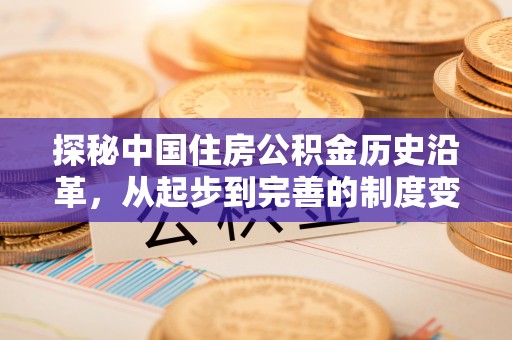 柳州探秘中国住房公积金历史沿革，从起步到完善的制度变迁