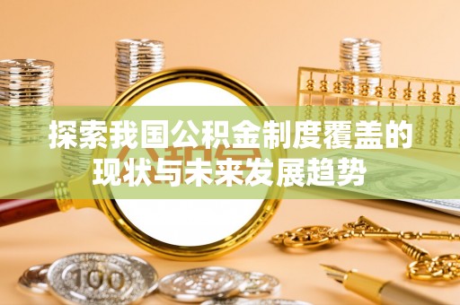 柳州探索我国公积金制度覆盖的现状与未来发展趋势
