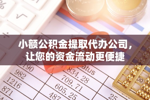 柳州小额公积金提取代办公司，让您的资金流动更便捷