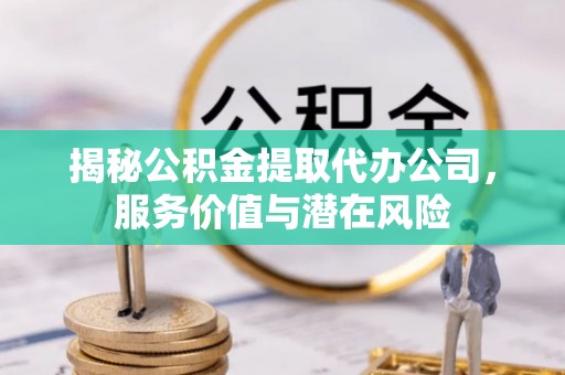 柳州揭秘公积金提取代办公司，服务价值与潜在风险