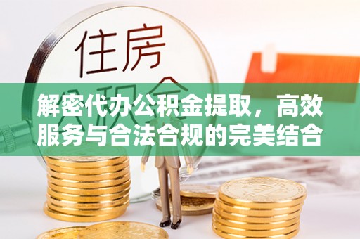 柳州解密代办公积金提取，高效服务与合法合规的完美结合