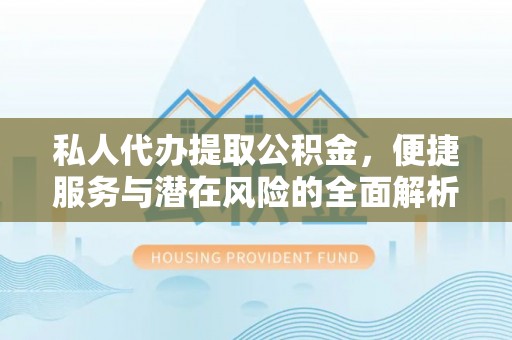柳州私人代办提取公积金，便捷服务与潜在风险的全面解析