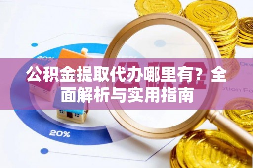柳州公积金提取代办哪里有？全面解析与实用指南