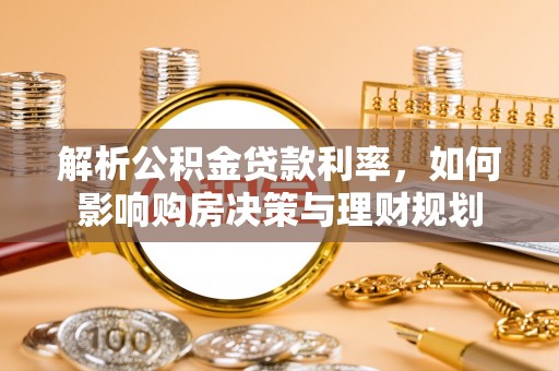 柳州解析公积金贷款利率，如何影响购房决策与理财规划