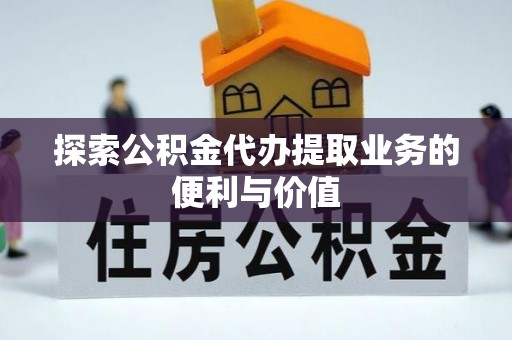 柳州探索公积金代办提取业务的便利与价值