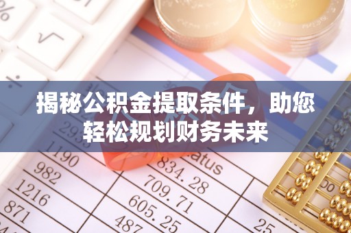 柳州揭秘公积金提取条件，助您轻松规划财务未来