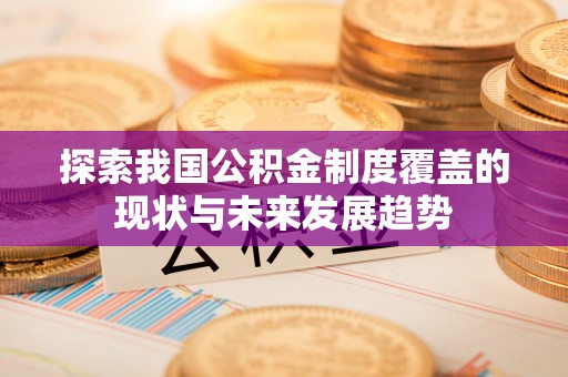 柳州探索我国公积金制度覆盖的现状与未来发展趋势