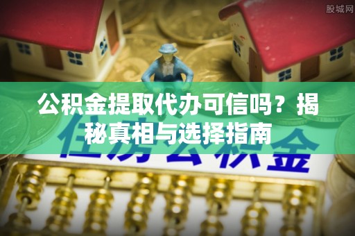 柳州公积金提取代办可信吗？揭秘真相与选择指南