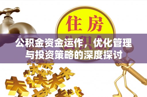 柳州公积金资金运作，优化管理与投资策略的深度探讨