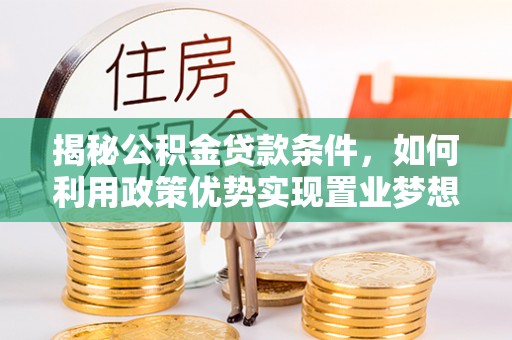 柳州揭秘公积金贷款条件，如何利用政策优势实现置业梦想