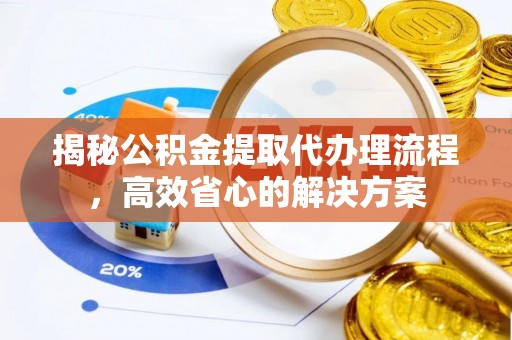 柳州揭秘公积金提取代办理流程，高效省心的解决方案