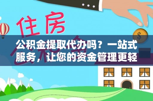 柳州公积金提取代办吗？一站式服务，让您的资金管理更轻松