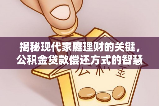 柳州揭秘现代家庭理财的关键，公积金贷款偿还方式的智慧选择