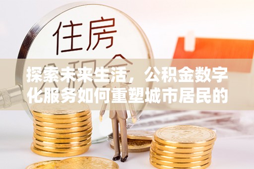 柳州探索未来生活，公积金数字化服务如何重塑城市居民的财务管理