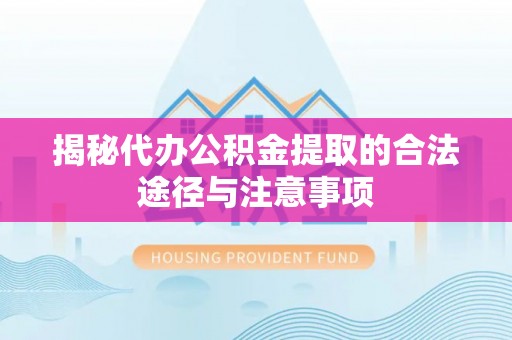 柳州揭秘代办公积金提取的合法途径与注意事项